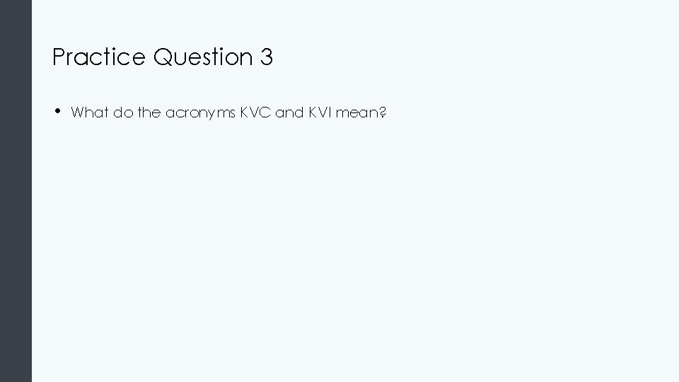 Practice Question 3 • What do the acronyms KVC and KVI mean? 