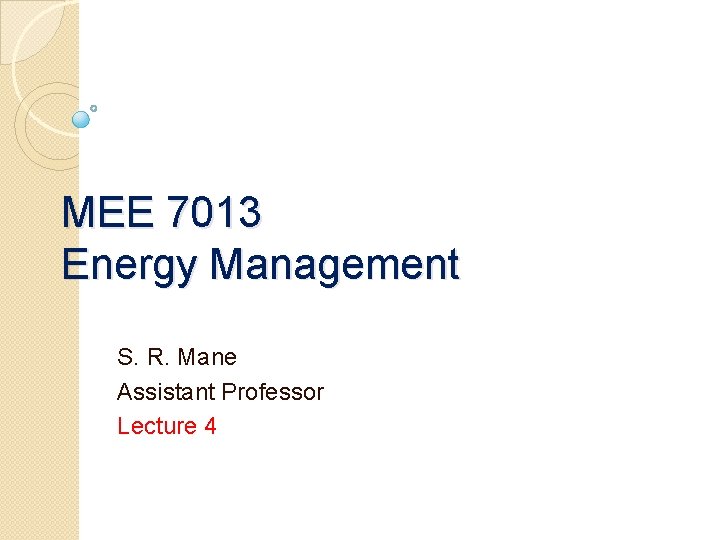 MEE 7013 Energy Management S. R. Mane Assistant Professor Lecture 4 