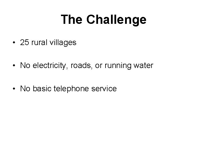 The Challenge • 25 rural villages • No electricity, roads, or running water •