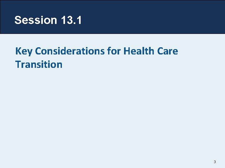 Session 13. 1 Key Considerations for Health Care Transition 3 Session 13. 1 Key Considerations for Health Care Transition 3