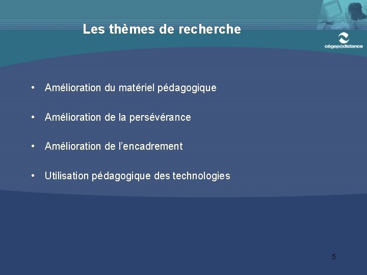 Les thèmes de recherche • Amélioration du matériel pédagogique • Amélioration de la persévérance