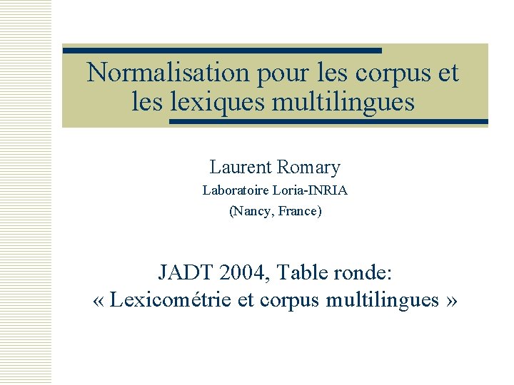 Normalisation pour les corpus et les lexiques multilingues Laurent Romary Laboratoire Loria-INRIA (Nancy, France)