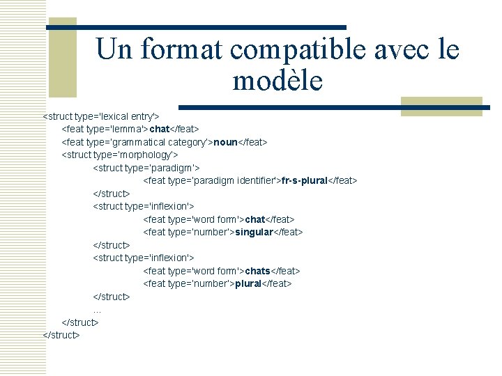 Un format compatible avec le modèle <struct type='lexical entry'> <feat type='lemma'>chat</feat> <feat type=’grammatical category’>noun</feat>