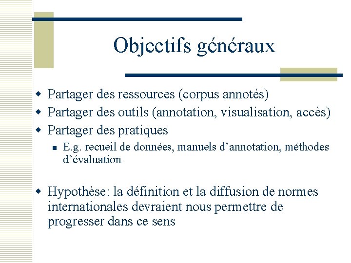 Objectifs généraux w Partager des ressources (corpus annotés) w Partager des outils (annotation, visualisation,