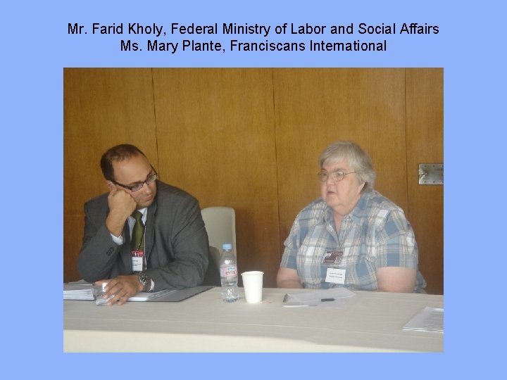 Mr. Farid Kholy, Federal Ministry of Labor and Social Affairs Ms. Mary Plante, Franciscans