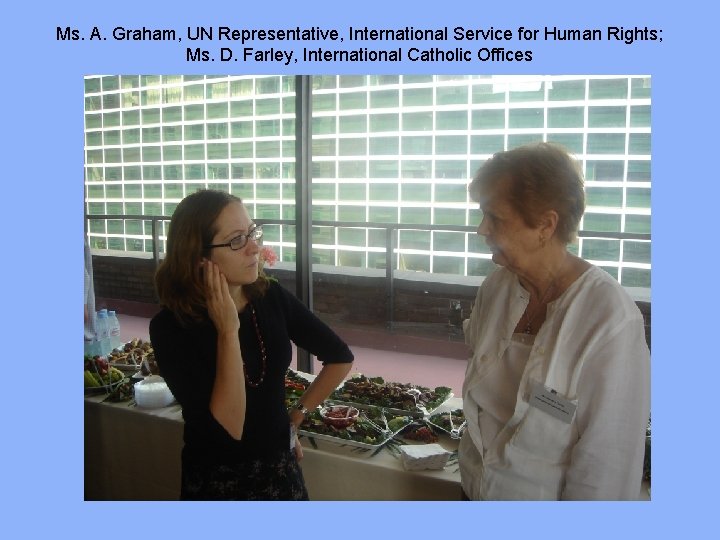 Ms. A. Graham, UN Representative, International Service for Human Rights; Ms. D. Farley, International