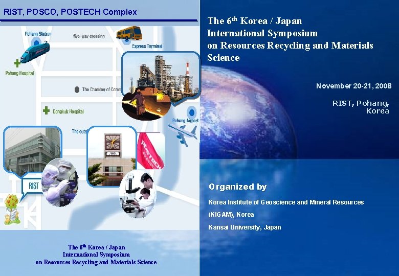 RIST, POSCO, POSTECH Complex The 6 th Korea / Japan International Symposium on Resources