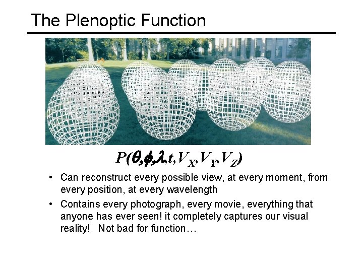 The Plenoptic Function P(q, f, l, t, VX, VY, VZ) • Can reconstruct every
