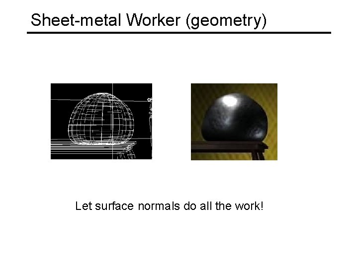 Sheet-metal Worker (geometry) Let surface normals do all the work! 