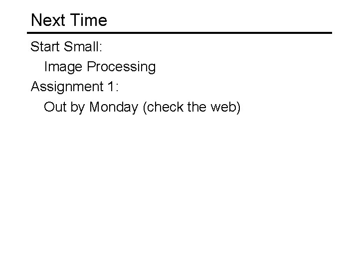 Next Time Start Small: Image Processing Assignment 1: Out by Monday (check the web)