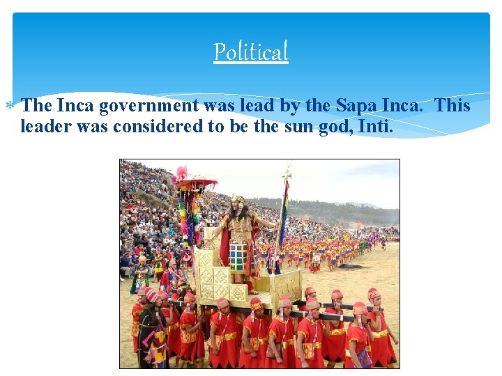 Political The Inca government was lead by the Sapa Inca. This leader was considered Political The Inca government was lead by the Sapa Inca. This leader was considered