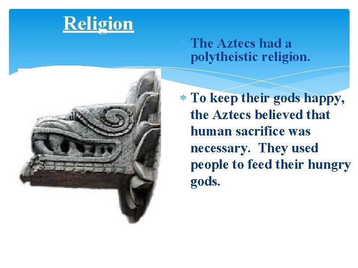 Religion The Aztecs had a polytheistic religion. To keep their gods happy, the Aztecs