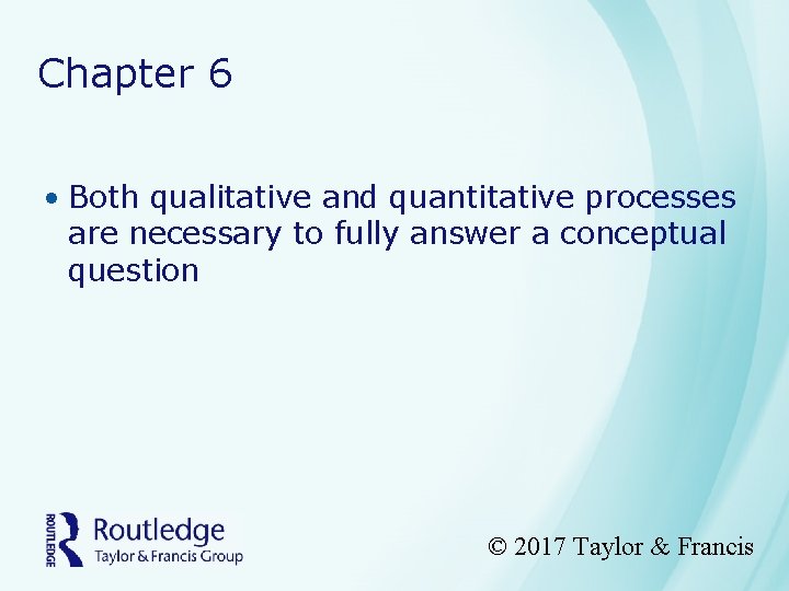 Chapter 6 • Both qualitative and quantitative processes are necessary to fully answer a