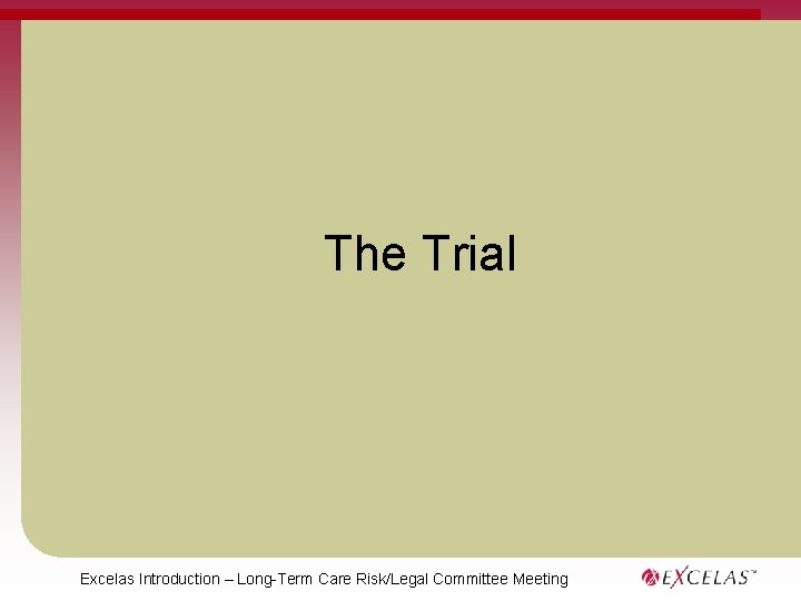 The Trial Excelas Introduction – Long-Term Care Risk/Legal Committee Meeting 