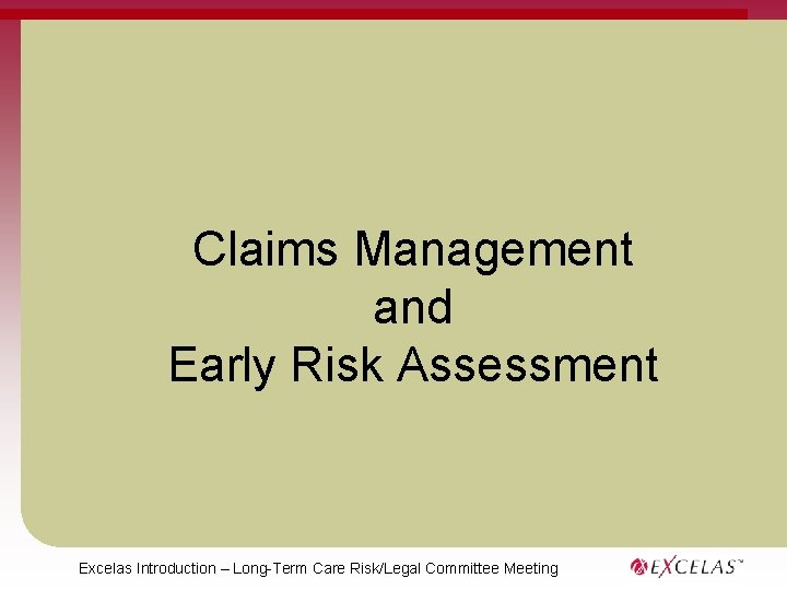 Claims Management and Early Risk Assessment Excelas Introduction – Long-Term Care Risk/Legal Committee Meeting