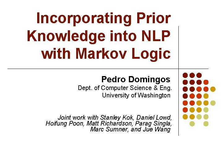 Incorporating Prior Knowledge into NLP with Markov Logic Pedro Domingos Dept. of Computer Science