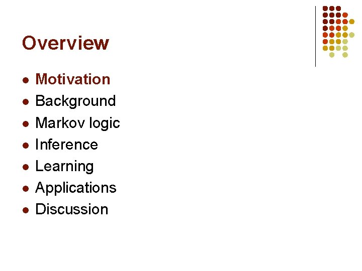 Overview l l l l Motivation Background Markov logic Inference Learning Applications Discussion 