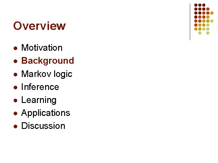 Overview l l l l Motivation Background Markov logic Inference Learning Applications Discussion 