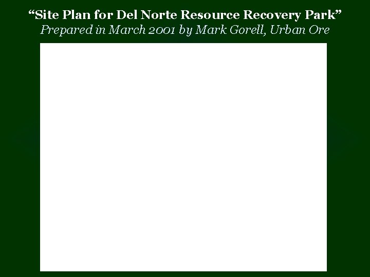 “Site Plan for Del Norte Resource Recovery Park” Prepared in March 2001 by Mark