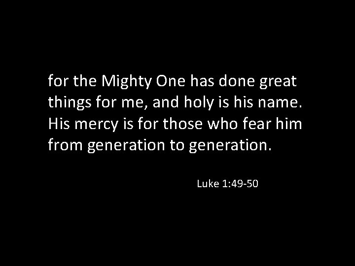 for the Mighty One has done great things for me, and holy is his