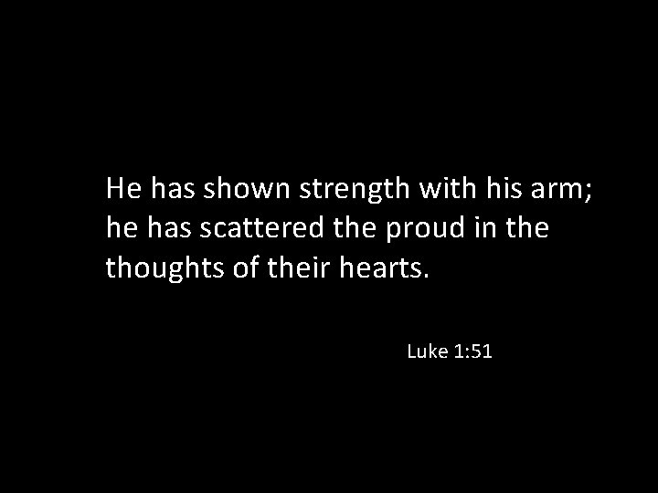 He has shown strength with his arm; he has scattered the proud in the