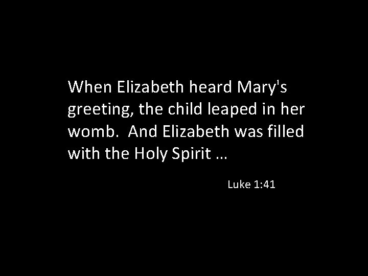 When Elizabeth heard Mary's greeting, the child leaped in her womb. And Elizabeth was
