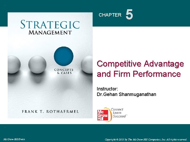 CHAPTER 5 Competitive Advantage and Firm Performance Instructor: Dr. Gehan Shanmuganathan Mc. Graw-Hill/Irwin Copyright