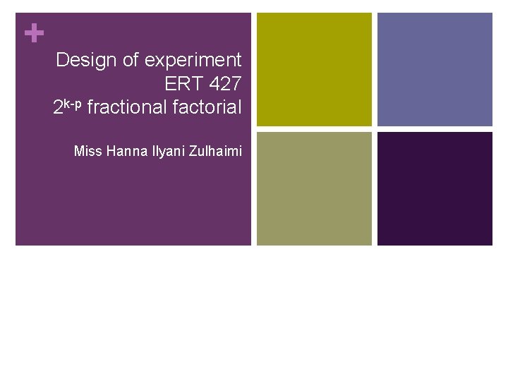 + Design of experiment ERT 427 2 k-p fractional factorial Miss Hanna Ilyani Zulhaimi + Design of experiment ERT 427 2 k-p fractional factorial Miss Hanna Ilyani Zulhaimi