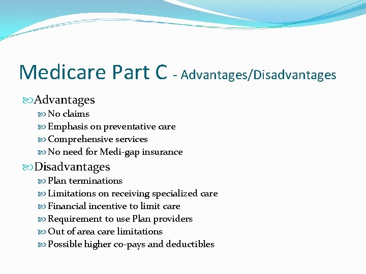 Medicare Part C - Advantages/Disadvantages Advantages No claims Emphasis on preventative care Comprehensive services