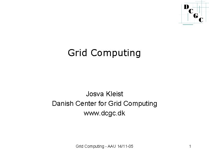 Grid Computing Josva Kleist Danish Center for Grid Computing www. dcgc. dk Grid Computing