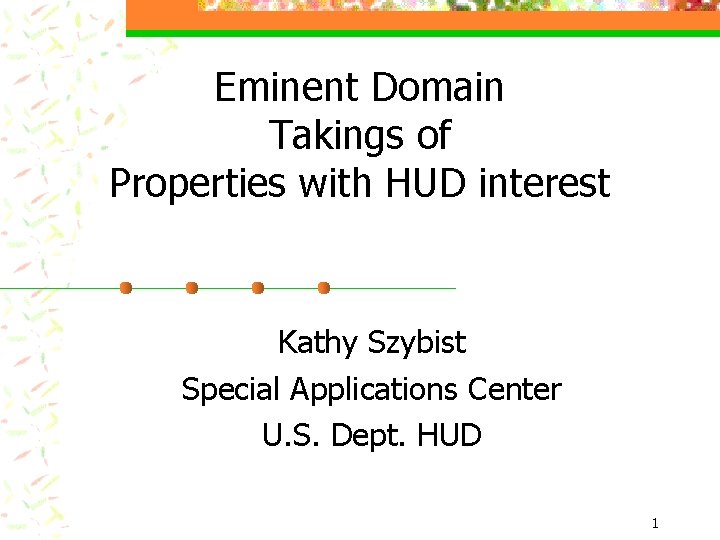 Eminent Domain Takings of Properties with HUD interest Kathy Szybist Special Applications Center U.