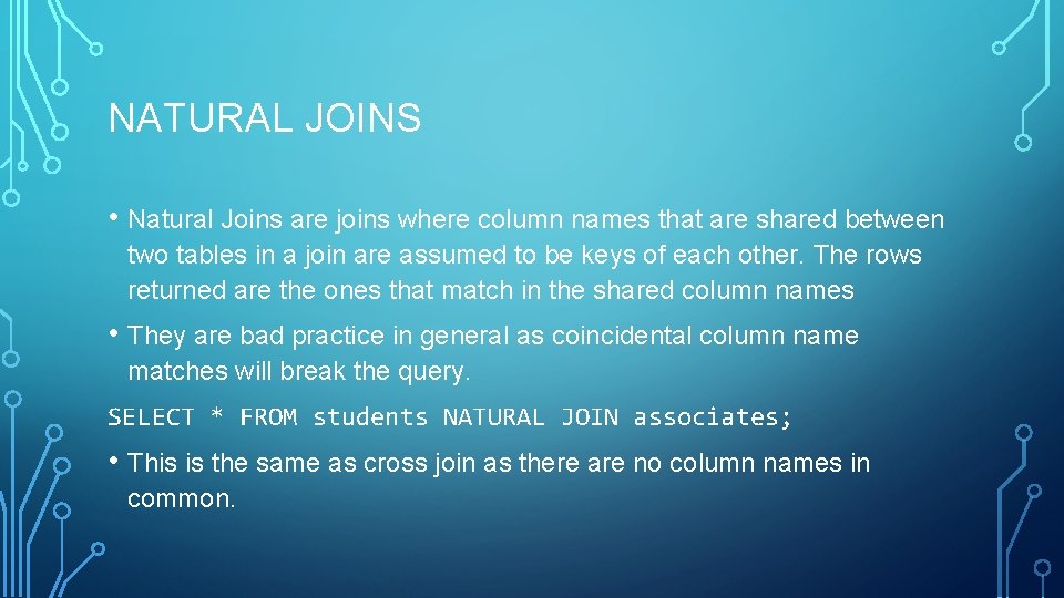 NATURAL JOINS • Natural Joins are joins where column names that are shared between