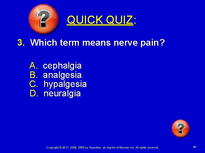 QUICK QUIZ: 3. Which term means nerve pain? A. B. C. D. cephalgia analgesia