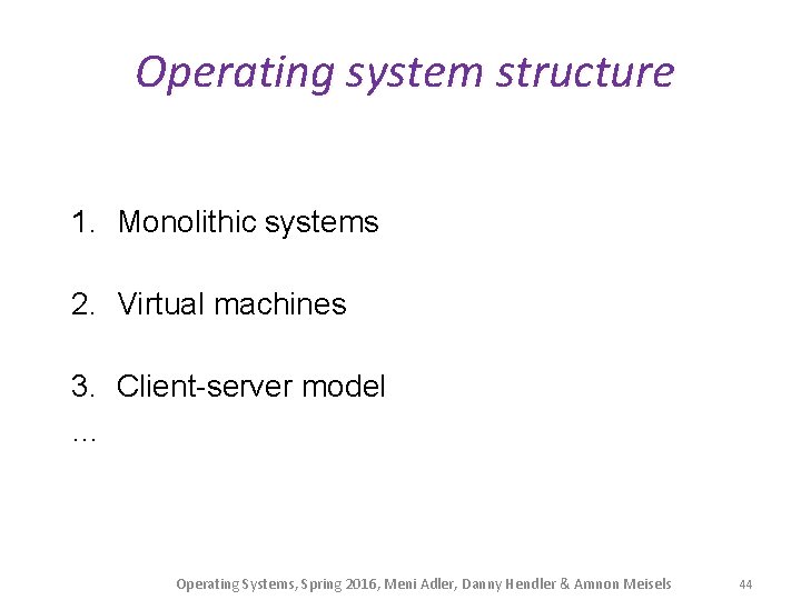 Operating system structure 1. Monolithic systems 2. Virtual machines 3. Client-server model … Operating