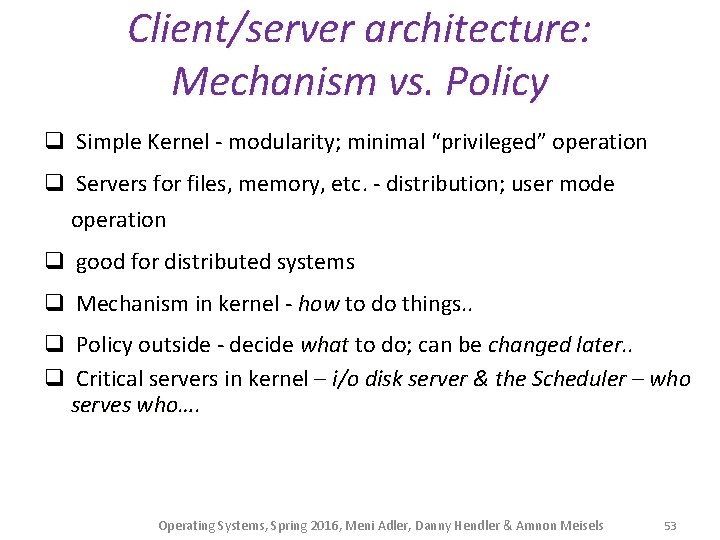 Client/server architecture: Mechanism vs. Policy q Simple Kernel - modularity; minimal “privileged” operation q