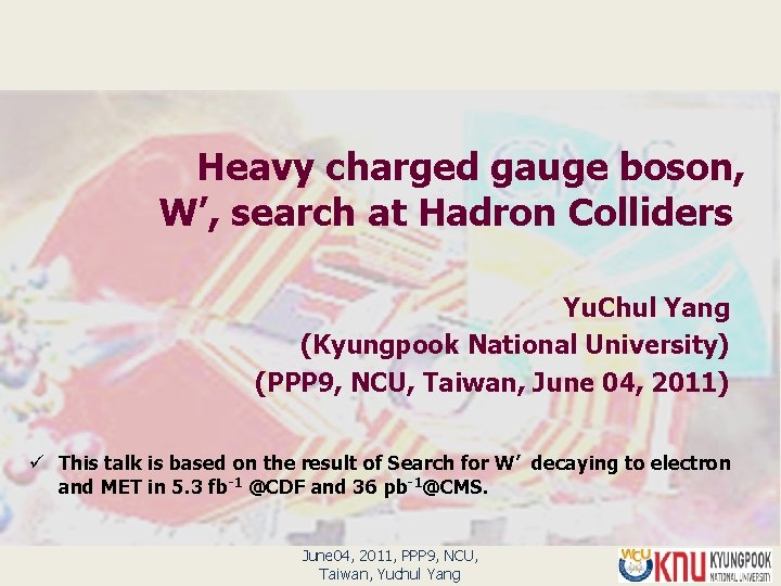 Heavy charged gauge boson, W’, search at Hadron Colliders Yu. Chul Yang (Kyungpook National