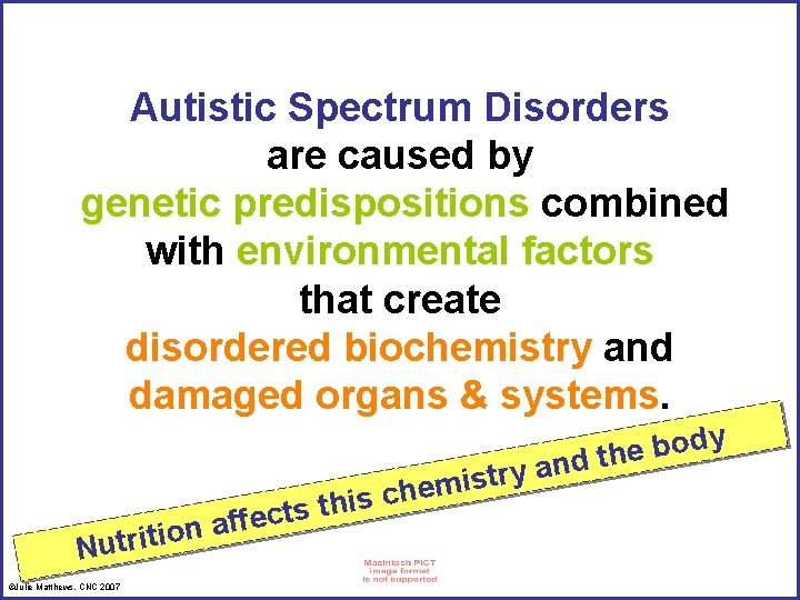 Autistic Spectrum Disorders are caused by genetic predispositions combined with environmental factors that create