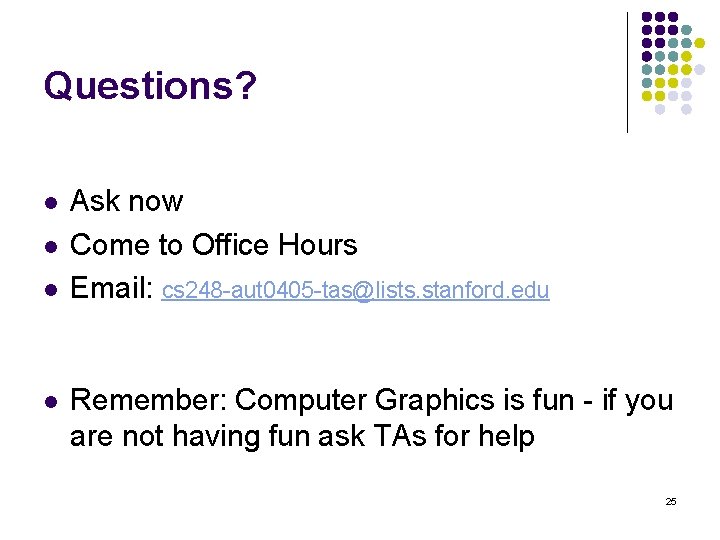 Questions? l l Ask now Come to Office Hours Email: cs 248 -aut 0405