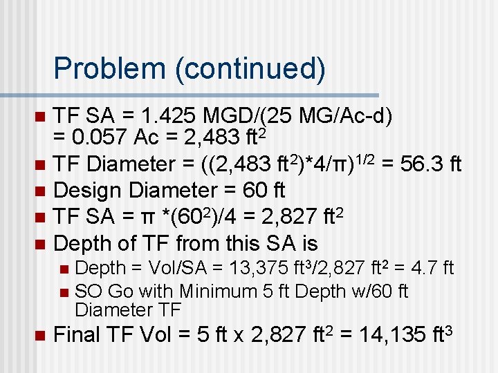 Problem (continued) TF SA = 1. 425 MGD/(25 MG/Ac-d) = 0. 057 Ac = Problem (continued) TF SA = 1. 425 MGD/(25 MG/Ac-d) = 0. 057 Ac =