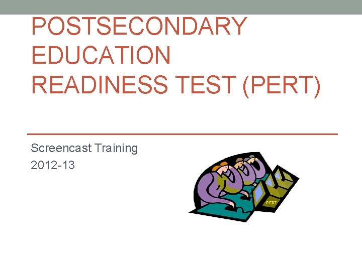 POSTSECONDARY EDUCATION READINESS TEST (PERT) Screencast Training 2012 -13 PERT 