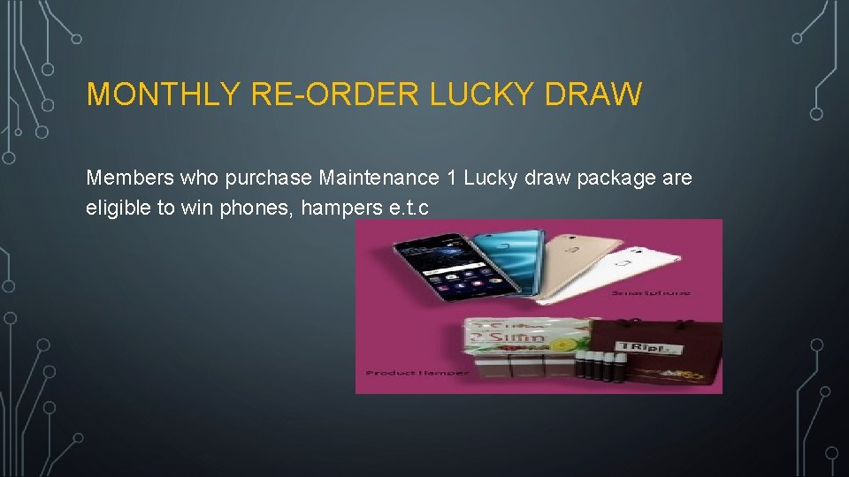 MONTHLY RE-ORDER LUCKY DRAW Members who purchase Maintenance 1 Lucky draw package are eligible