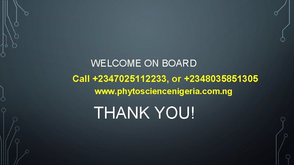 WELCOME ON BOARD Call +2347025112233, or +2348035851305 www. phytosciencenigeria. com. ng THANK YOU! 
