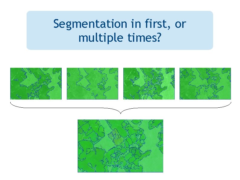 Segmentation in first, or multiple times? 