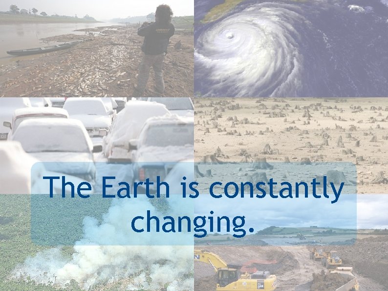 The Earth is constantly changing. 