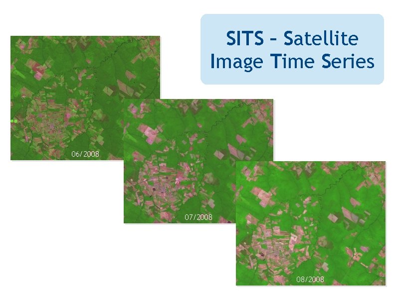 SITS – Satellite Image Time Series 06/2008 SITS 07/2008 08/2008 