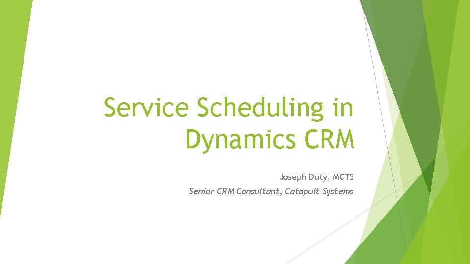 Service Scheduling in Dynamics CRM Joseph Duty, MCTS Senior CRM Consultant, Catapult Systems 