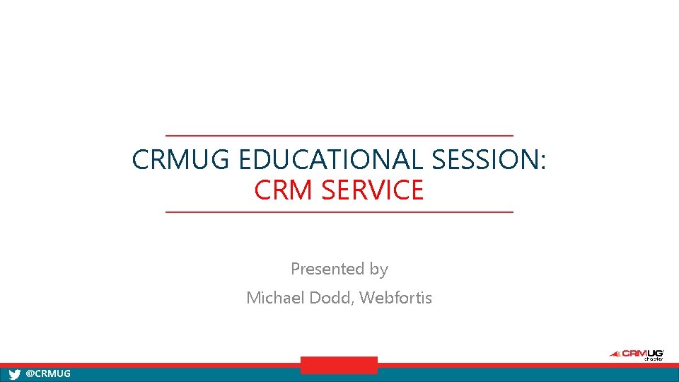 CRMUG EDUCATIONAL SESSION: CRM SERVICE Presented by Michael Dodd, Webfortis @CRMUG 