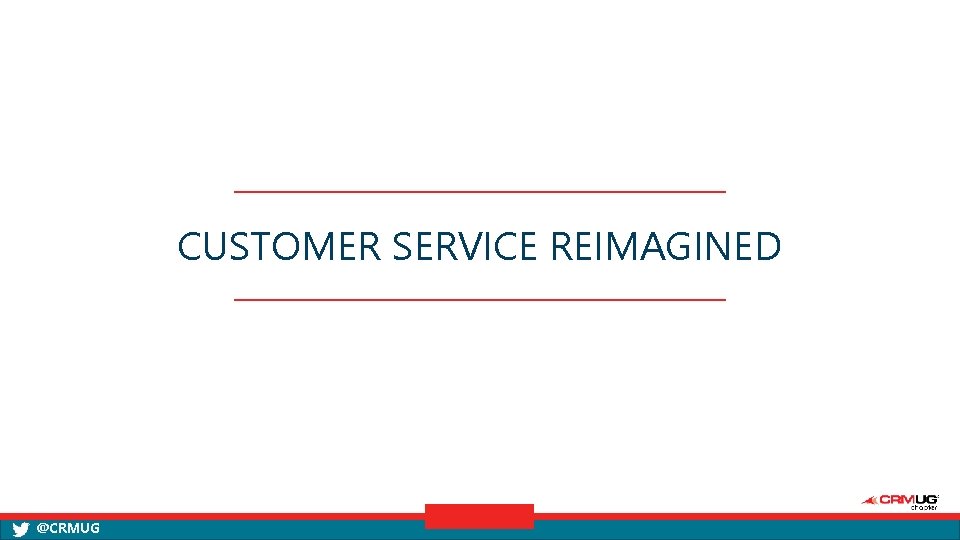 CUSTOMER SERVICE REIMAGINED @CRMUG 