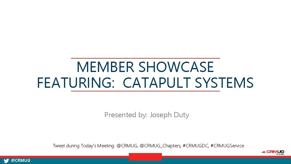 MEMBER SHOWCASE FEATURING: CATAPULT SYSTEMS Presented by: Joseph Duty Tweet during Today’s Meeting: @CRMUG,