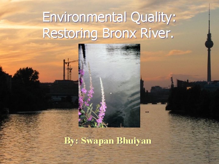 Environmental Quality: Restoring Bronx River. By: Swapan Bhuiyan 